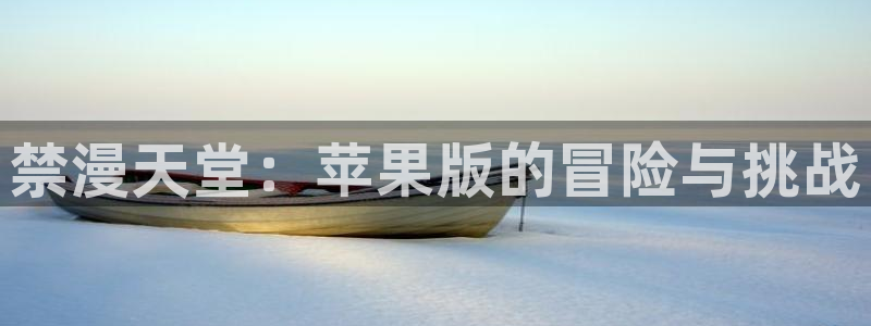 omofun动漫app下载：禁漫天堂：苹果版的冒险与挑战