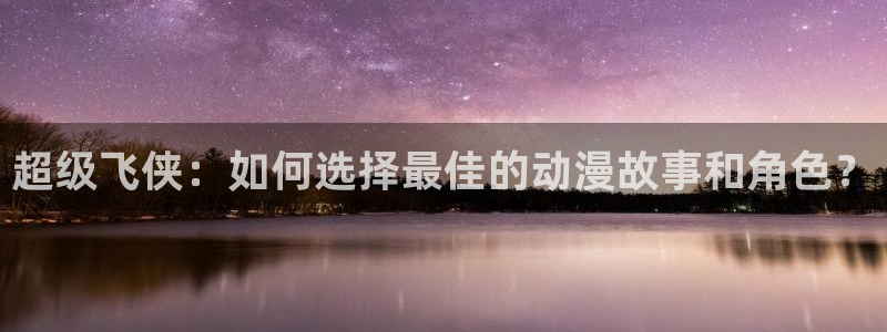 omofun动漫官网下载ios：超级飞侠：如何选择最佳的动漫故事和角色？