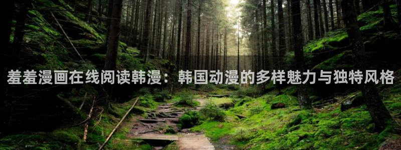 omofun 动漫在线观看免费全集：羞羞漫画在线阅读韩漫：韩国动漫的多样魅力与独特风格