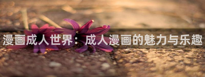 omofun网页版进入：漫画成人世界：成人漫画的魅力与乐趣