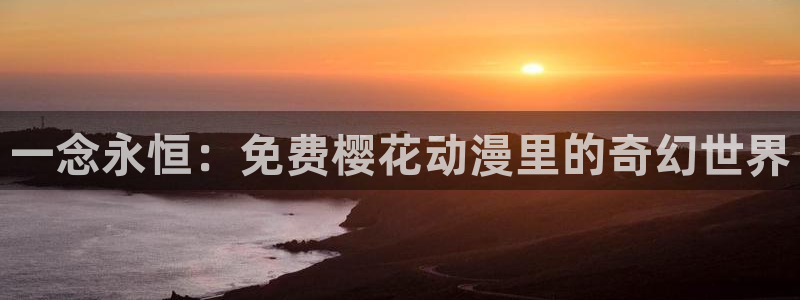 omofun.cn：一念永恒：免费樱花动漫里的奇幻世界