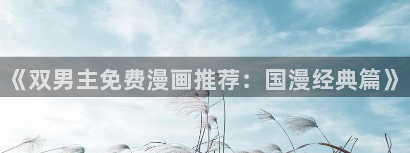 omofun苹果能下载吗：《双男主免费漫画推荐：国漫经典篇》
