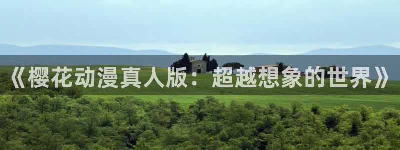 omofun动漫官网入口：《樱花动漫真人版：超越想象的世界》