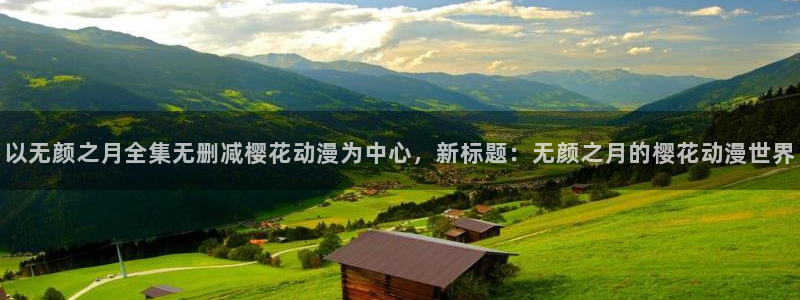 omofun动漫手机版：以无颜之月全集无删减樱花动漫为中心，新标题：无颜之月的樱花动漫世界