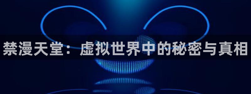 omofun动漫官方版下载：禁漫天堂：虚拟世界中的秘密与真相