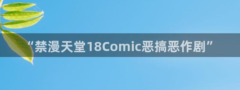omofun有病毒吗：“禁漫天堂18Comic恶搞恶作剧”