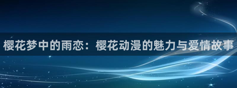 omofun宕卧：樱花梦中的雨恋：樱花动漫的魅力与爱情故事